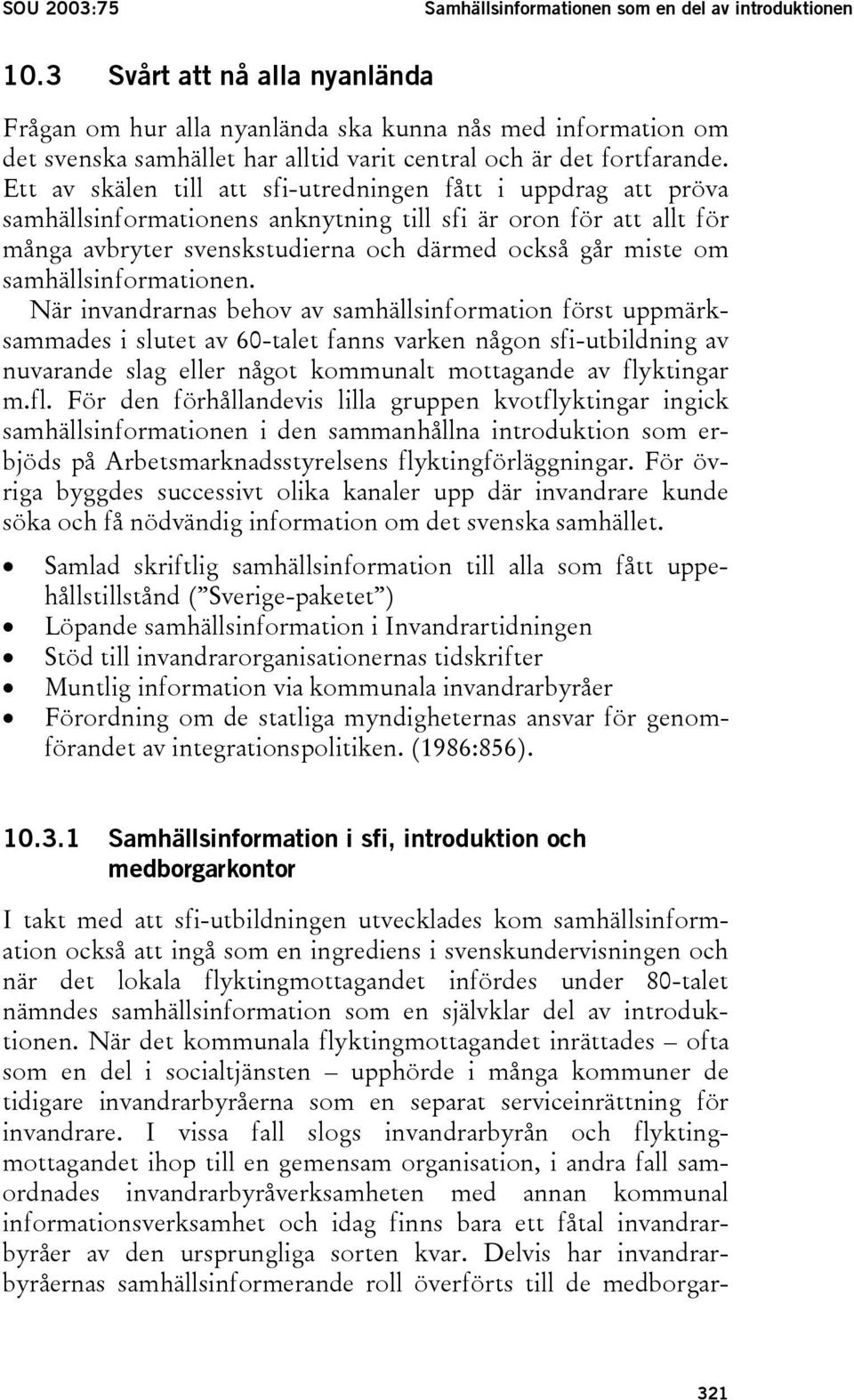 Ett av skälen till att sfi-utredningen fått i uppdrag att pröva samhällsinformationens anknytning till sfi är oron för att allt för många avbryter svenskstudierna och därmed också går miste om