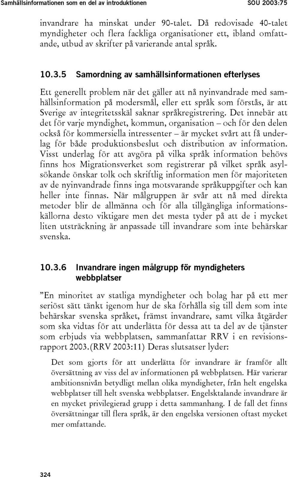 5 Samordning av samhällsinformationen efterlyses Ett generellt problem när det gäller att nå nyinvandrade med samhällsinformation på modersmål, eller ett språk som förstås, är att Sverige av