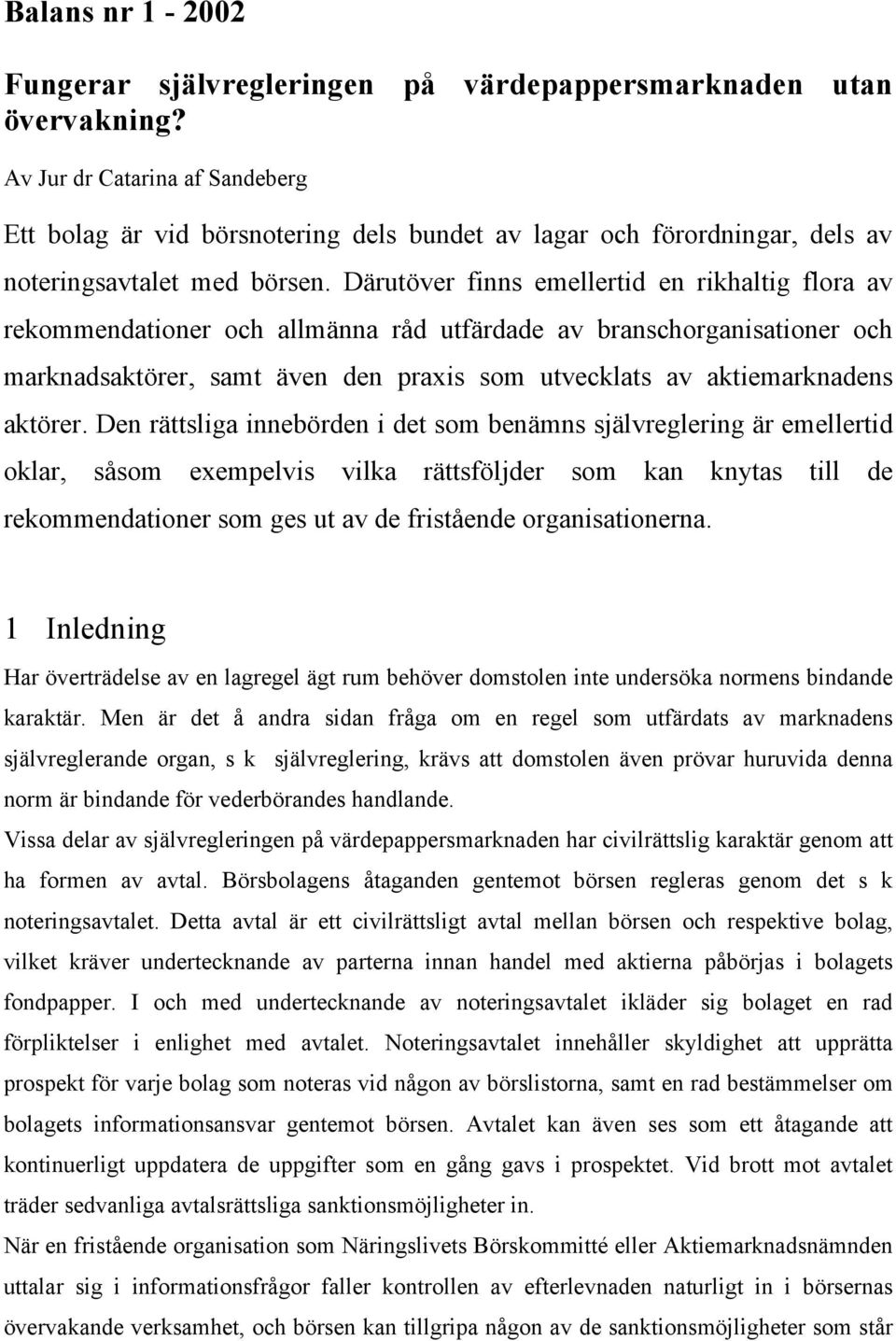 Därutöver finns emellertid en rikhaltig flora av rekommendationer och allmänna råd utfärdade av branschorganisationer och marknadsaktörer, samt även den praxis som utvecklats av aktiemarknadens