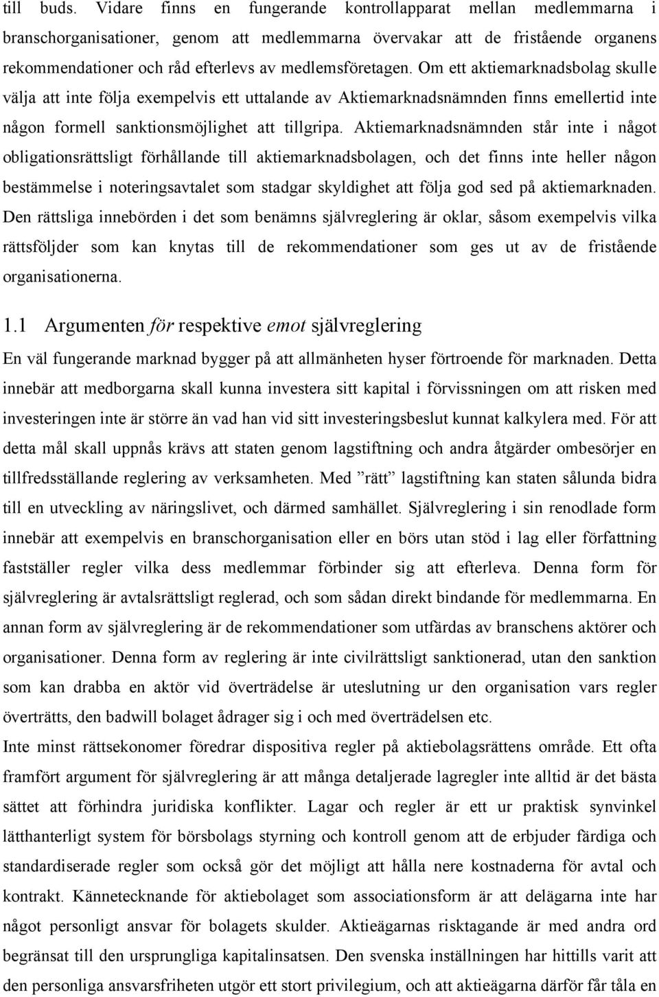 medlemsföretagen. Om ett aktiemarknadsbolag skulle välja att inte följa exempelvis ett uttalande av Aktiemarknadsnämnden finns emellertid inte någon formell sanktionsmöjlighet att tillgripa.