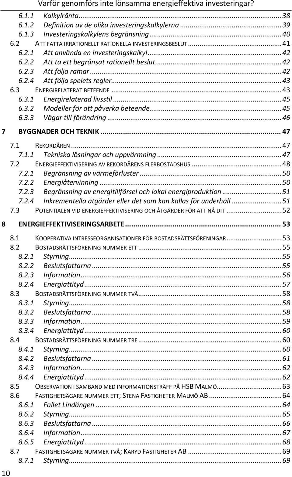 ..43 6.3 ENERGIRELATERATBETEENDE...43 6.3.1 Energirelateradlivsstil...45 6.3.2 Modellerförattpåverkabeteende...45 6.3.3 Vägartillförändring...46 BYGGNADEROCHTEKNIK...47 7.1 REKORDÅREN...47 7.1.1 Tekniskalösningarochuppvärmning.