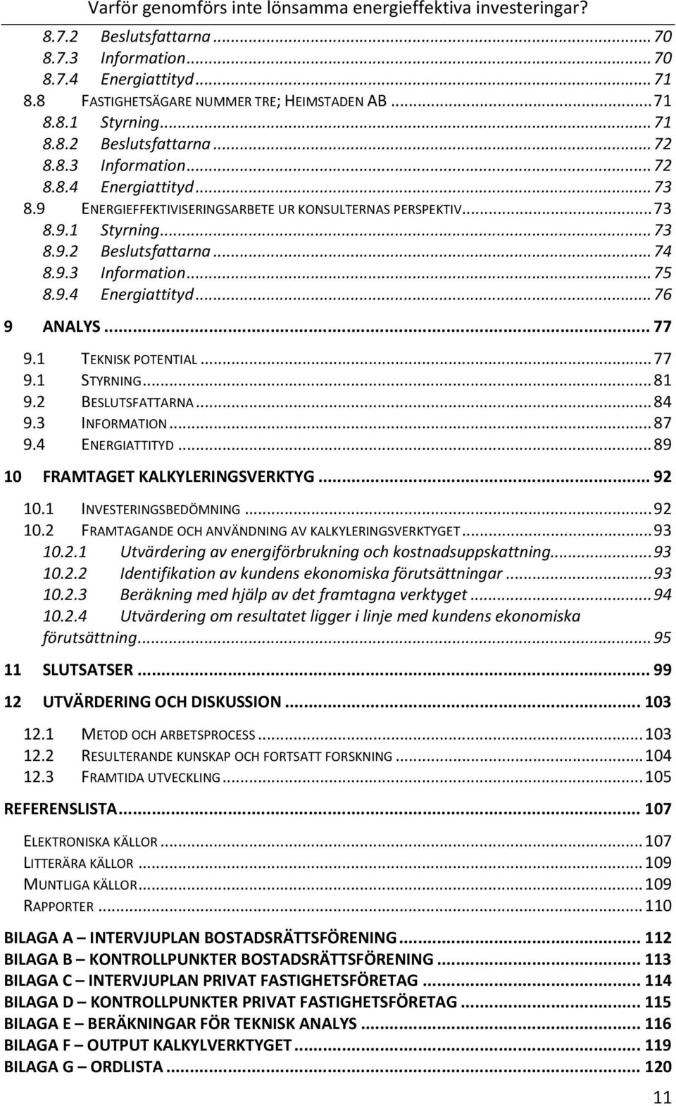 ..74 Information...75 Energiattityd...76 ANALYS...77 9.1 TEKNISKPOTENTIAL...77 9.1 STYRNING...81 9.2 BESLUTSFATTARNA...84 9.3 INFORMATION...87 9.4 ENERGIATTITYD...89 FRAMTAGETKALKYLERINGSVERKTYG.