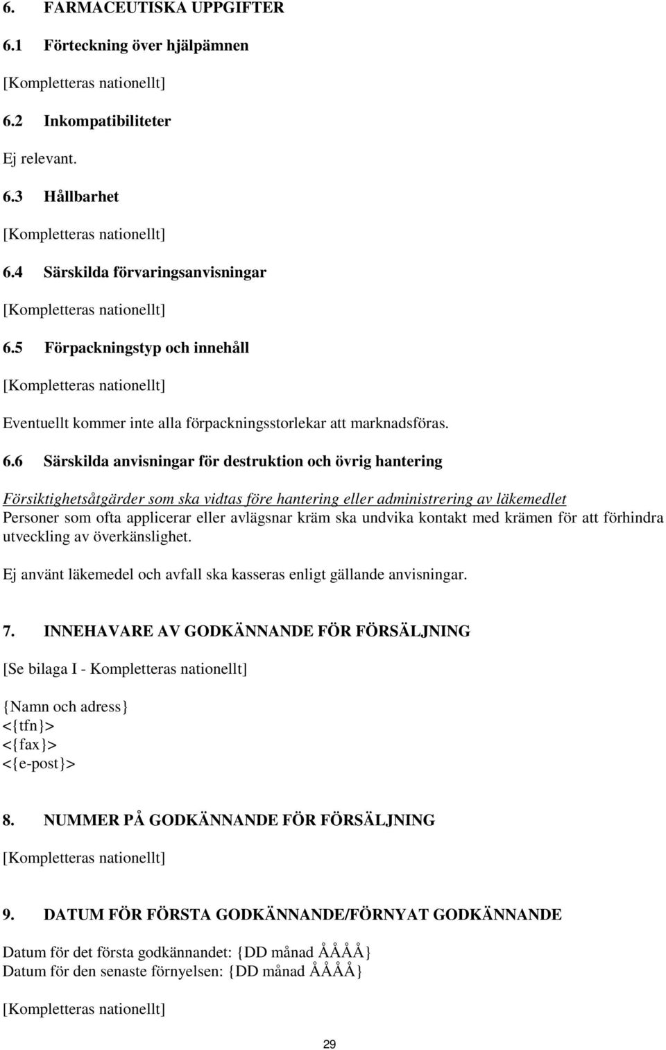 6 Särskilda anvisningar för destruktion och övrig hantering Försiktighetsåtgärder som ska vidtas före hantering eller administrering av läkemedlet Personer som ofta applicerar eller avlägsnar kräm