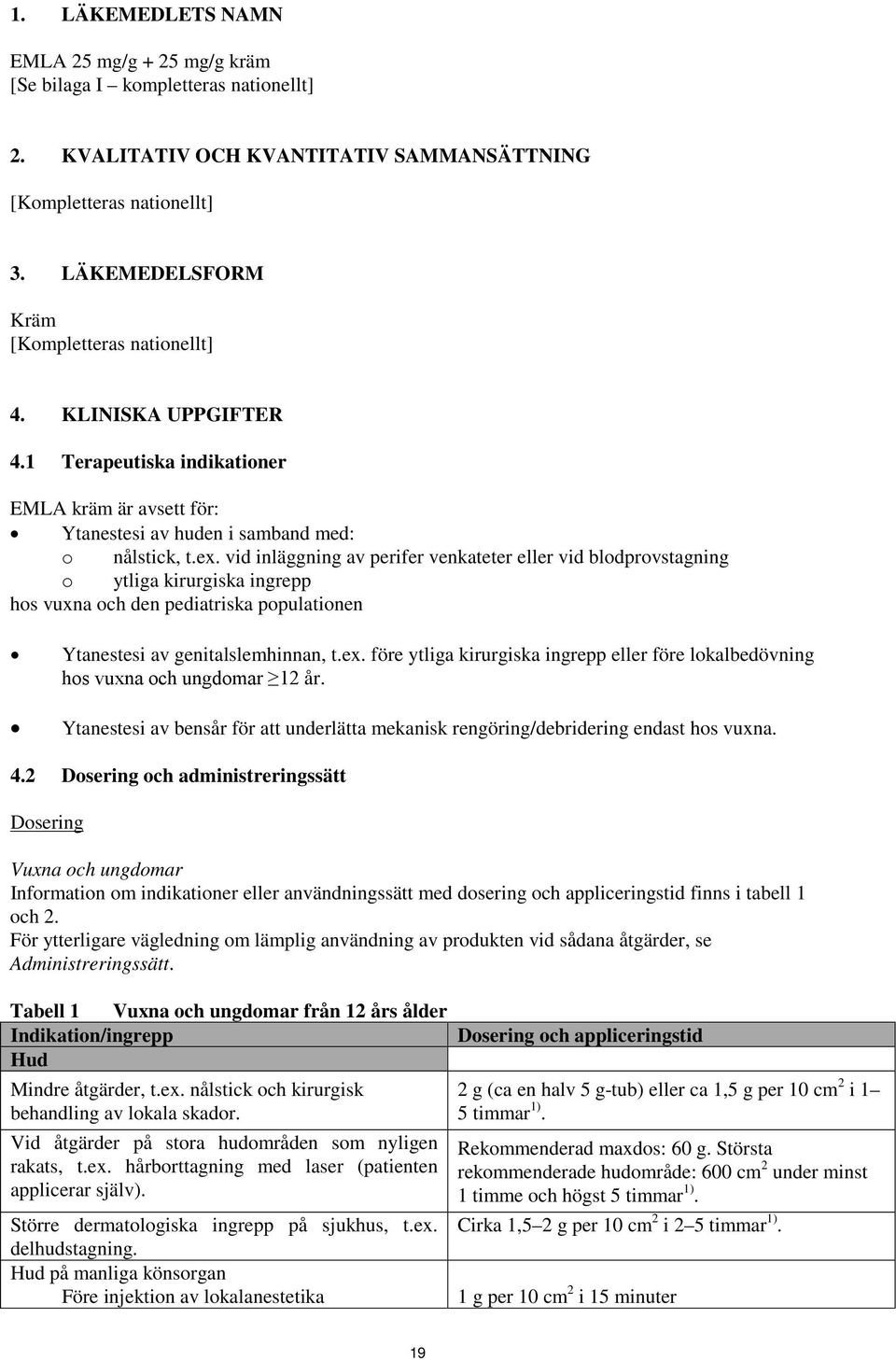 vid inläggning av perifer venkateter eller vid blodprovstagning o ytliga kirurgiska ingrepp hos vuxna och den pediatriska populationen Ytanestesi av genitalslemhinnan, t.ex.