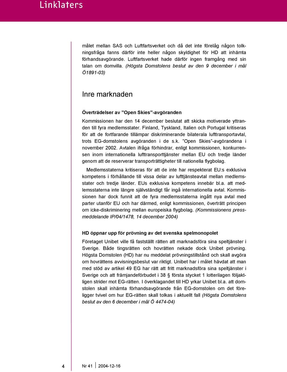 (Högsta Domstolens beslut av den 9 december i mål Ö1891-03) Inre marknaden Överträdelser av Open Skies -avgöranden Kommissionen har den 14 december beslutat att skicka motiverade yttranden till fyra