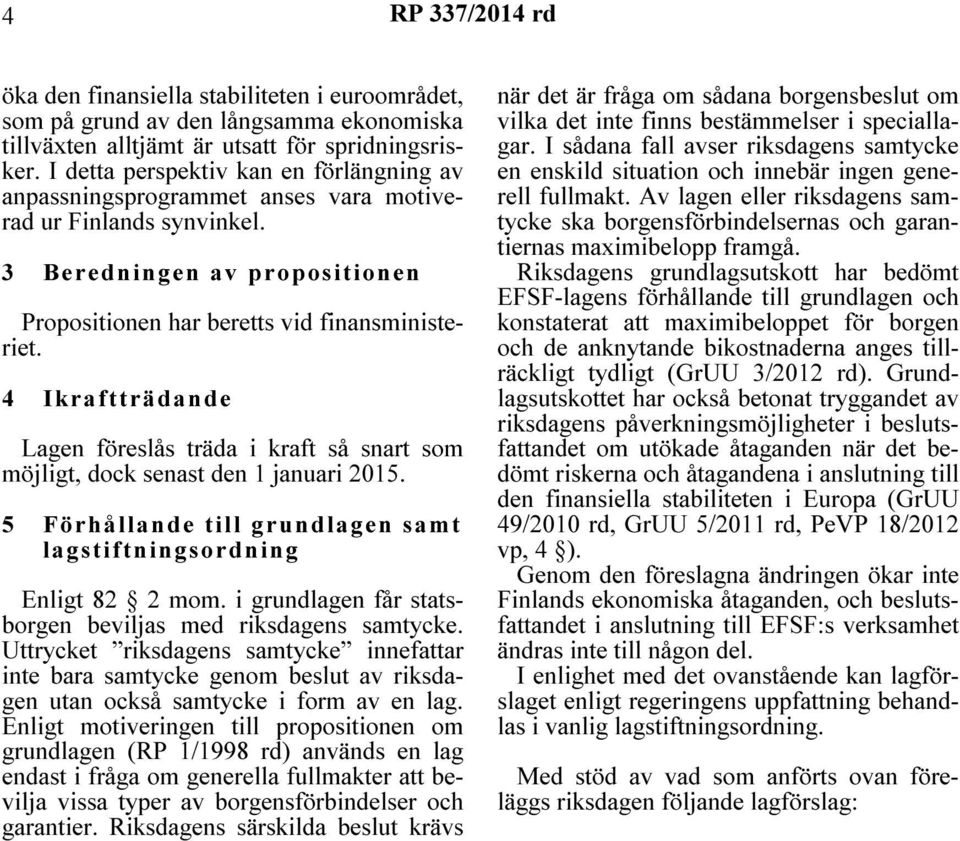 4 Ikraftträdande Lagen föreslås träda i kraft så snart som möjligt, dock senast den 1 januari 2015. 5 Förhållande till grundlagen samt lagstiftningsordning Enligt 82 2 mom.