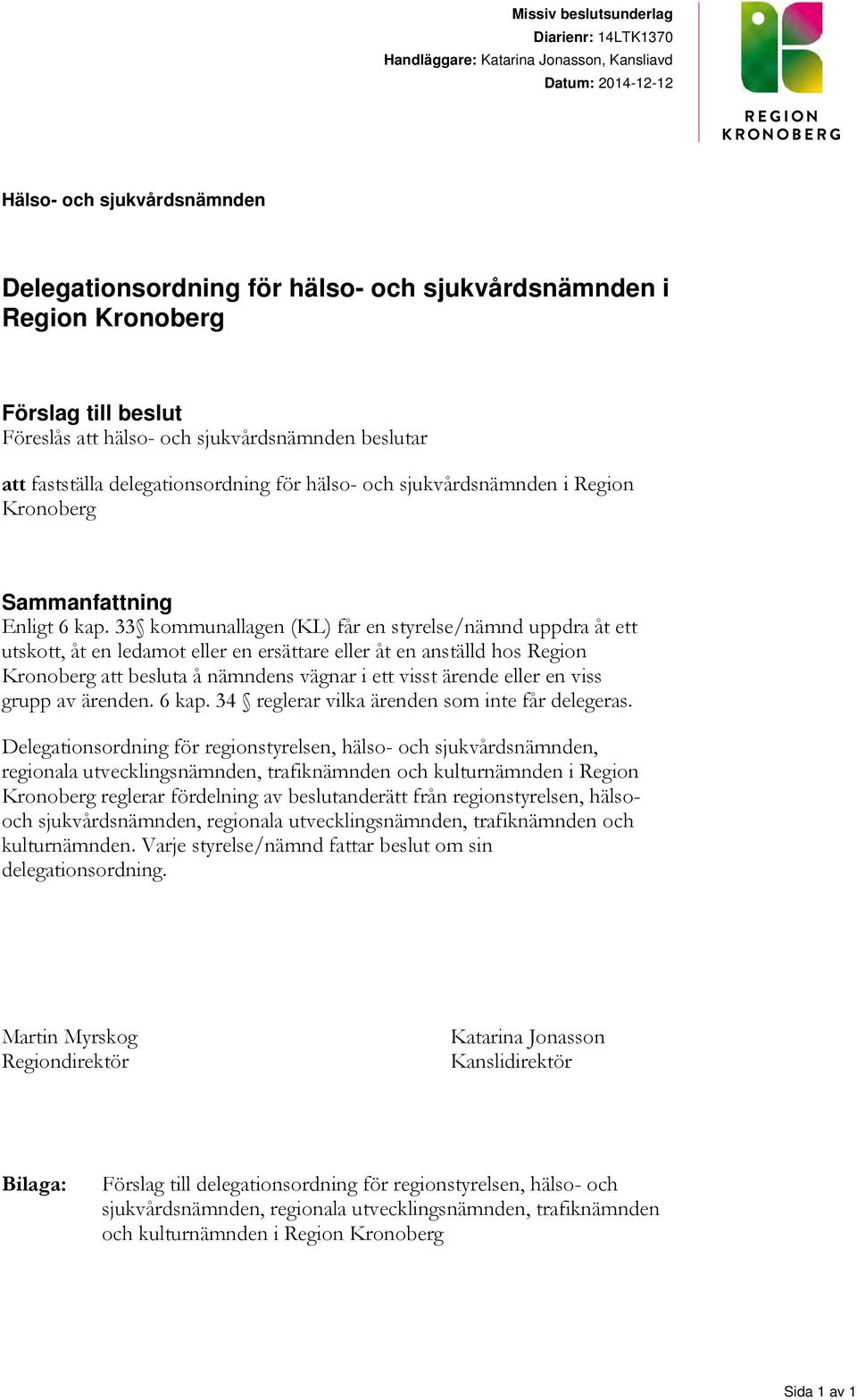 33 kommunallagen (KL) får en styrelse/nämnd uppdra åt ett utskott, åt en ledamot eller en ersättare eller åt en anställd hos Region Kronoberg att besluta å nämndens vägnar i ett visst ärende eller en