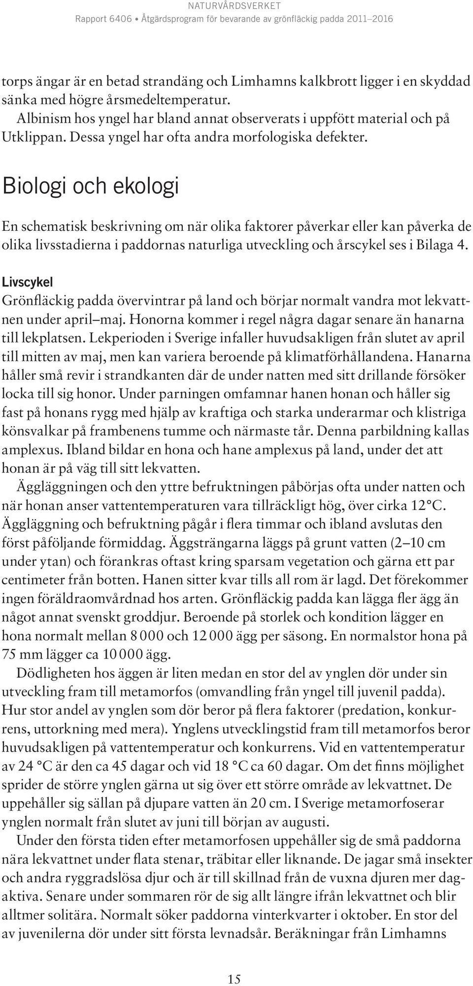 Biologi och ekologi En schematisk beskrivning om när olika faktorer påverkar eller kan påverka de olika livsstadierna i paddornas naturliga utveckling och årscykel ses i Bilaga 4.