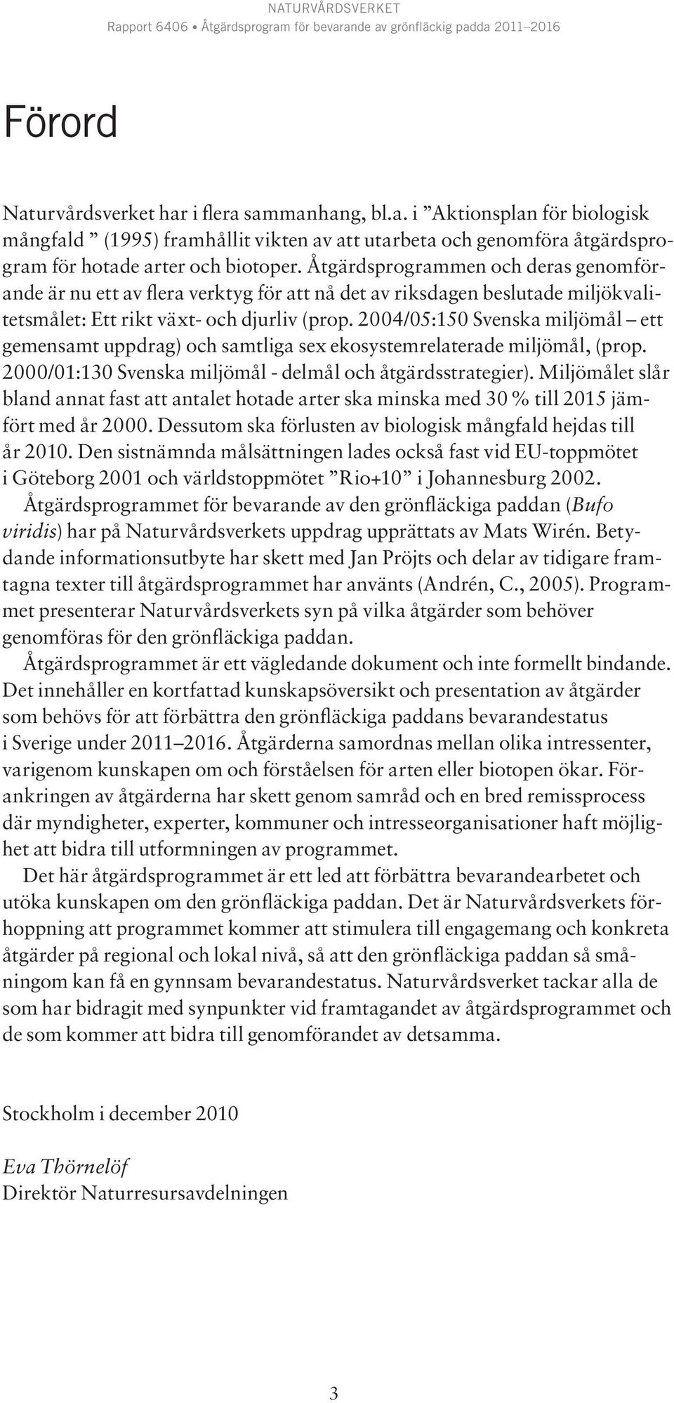 2004/05:150 Svenska miljömål ett gemensamt uppdrag) och samtliga sex ekosystemrelaterade miljömål, (prop. 2000/01:130 Svenska miljömål - delmål och åtgärdsstrategier).