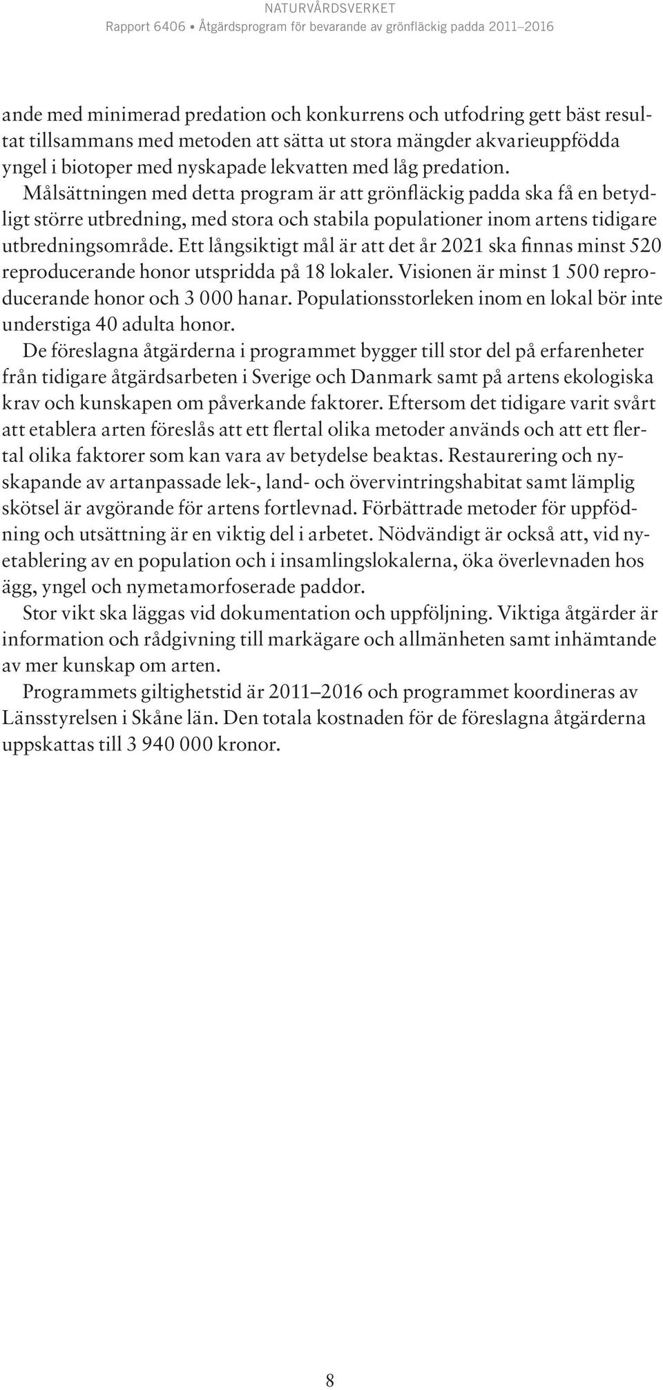 Ett långsiktigt mål är att det år 2021 ska finnas minst 520 reproducerande honor utspridda på 18 lokaler. Visionen är minst 1 500 reproducerande honor och 3 000 hanar.