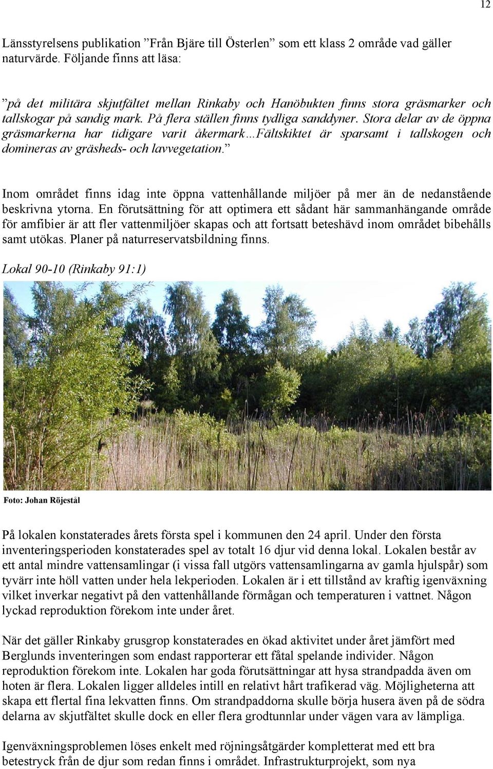 Stora delar av de öppna gräsmarkerna har tidigare varit åkermark Fältskiktet är sparsamt i tallskogen och domineras av gräsheds- och lavvegetation.