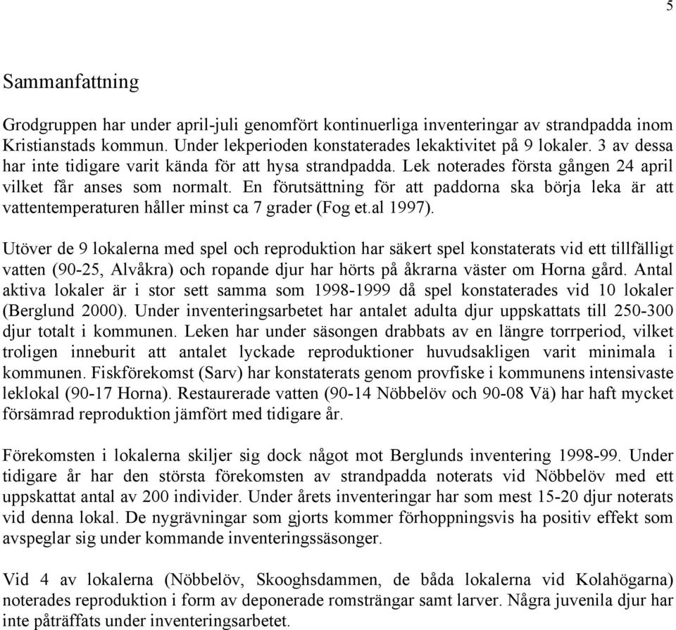 En förutsättning för att paddorna ska börja leka är att vattentemperaturen håller minst ca 7 grader (Fog et.al 1997).