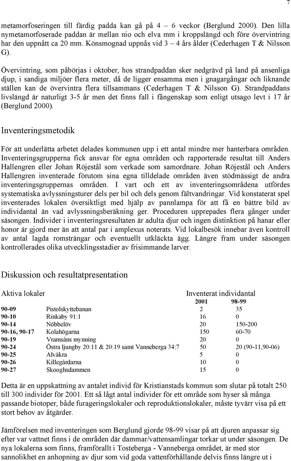 Övervintring, som påbörjas i oktober, hos strandpaddan sker nedgrävd på land på ansenliga djup, i sandiga miljöer flera meter, då de ligger ensamma men i gnagargångar och liknande ställen kan de