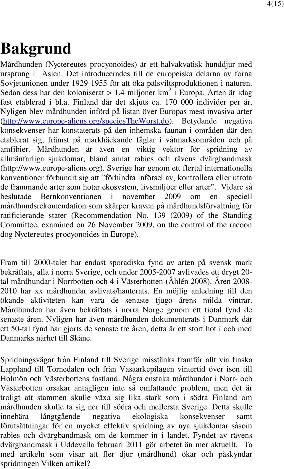 Arten är idag fast etablerad i bl.a. Finland där det skjuts ca. 170 000 individer per år. Nyligen blev mårdhunden införd på listan över Europas mest invasiva arter (http://www.europe-aliens.