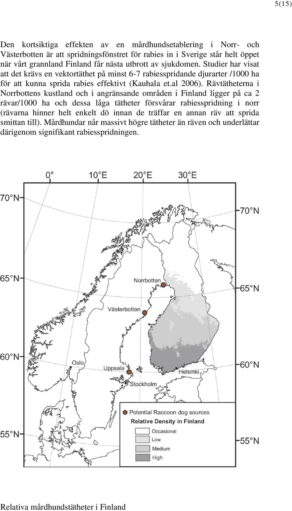 Rävtätheterna i Norrbottens kustland och i angränsande områden i Finland ligger på ca 2 rävar/1000 ha och dessa låga tätheter försvårar rabiesspridning i norr (rävarna hinner helt enkelt