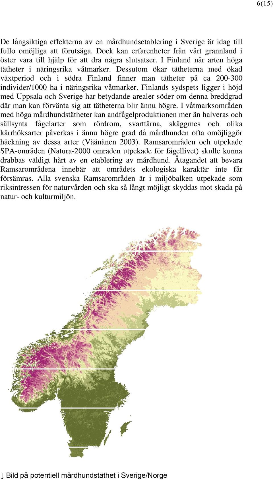 Dessutom ökar tätheterna med ökad växtperiod och i södra Finland finner man tätheter på ca 200-300 individer/1000 ha i näringsrika våtmarker.