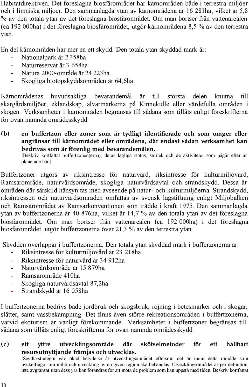 Om man bortser från vattenarealen (ca 192 000ha) i det föreslagna biosfärområdet, utgör kärnområdena 8,5 % av den terrestra ytan. En del kärnområden har mer en ett skydd.