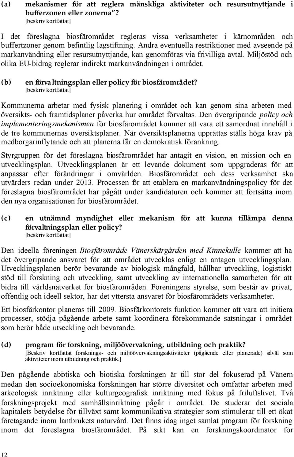 Andra eventuella restriktioner med avseende på markanvändning eller resursutnyttjande, kan genomföras via frivilliga avtal. Miljöstöd och olika EU-bidrag reglerar indirekt markanvändningen i området.