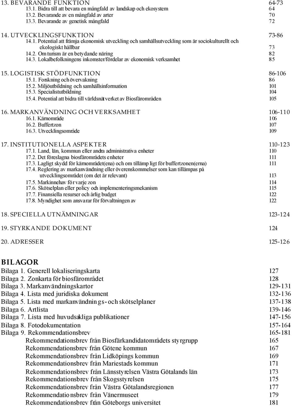 LOGISTISK STÖDFUNKTION 86-106 15.1. Forskning och övervakning 86 15.2. Miljöutbildning och samhällsinformation 101 15.3. Specialistutbildning 104 