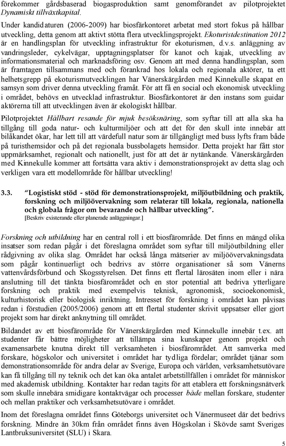 Ekoturistdestination 2012 är en handlingsplan för utveckling infrastruktur för ekoturismen, d.v.s. anläggning av vandringsleder, cykelvägar, upptagningsplatser för kanot och kajak, utveckling av informationsmaterial och marknadsföring osv.