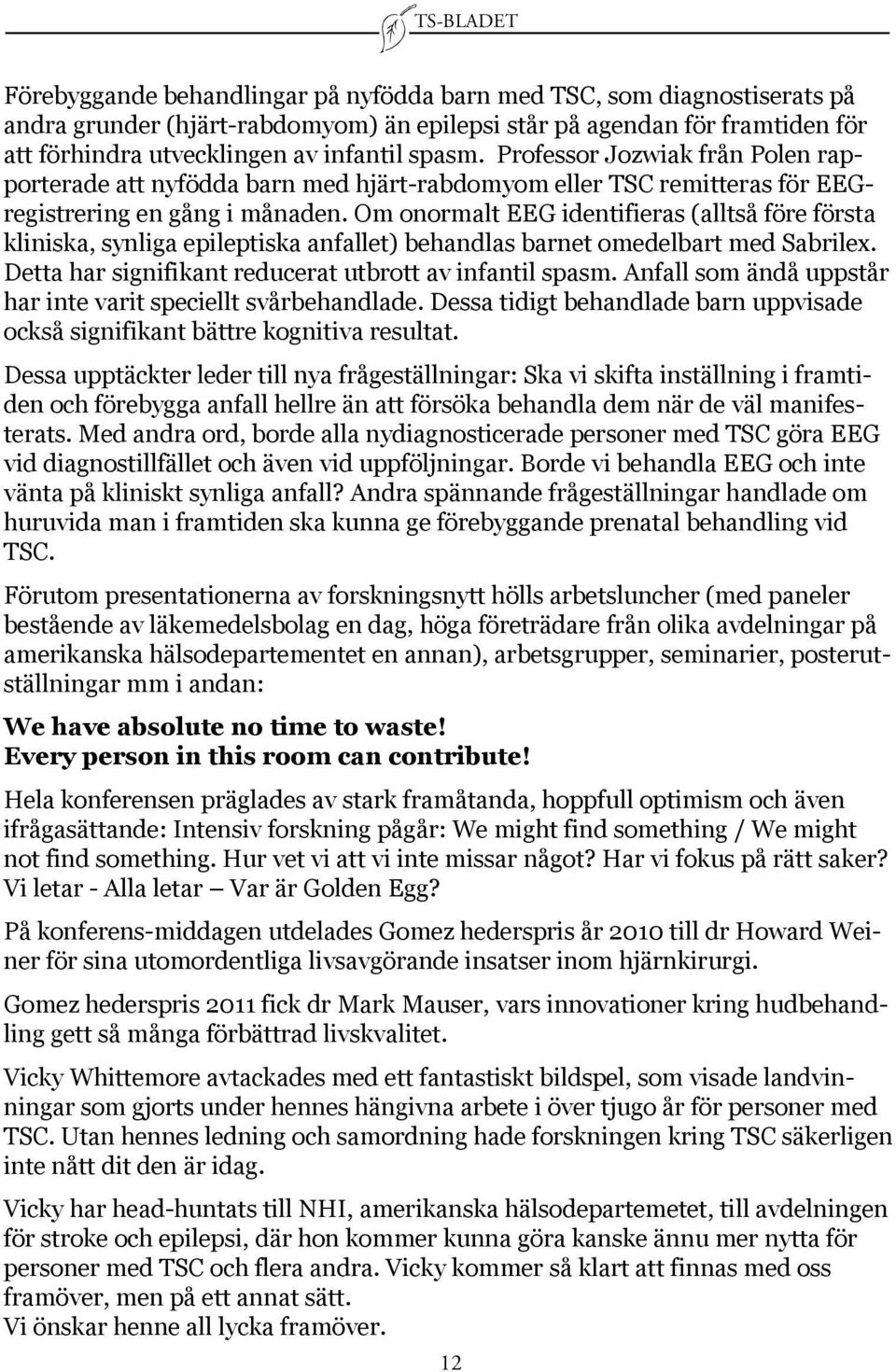 Om onormalt EEG identifieras (alltså före första kliniska, synliga epileptiska anfallet) behandlas barnet omedelbart med Sabrilex. Detta har signifikant reducerat utbrott av infantil spasm.