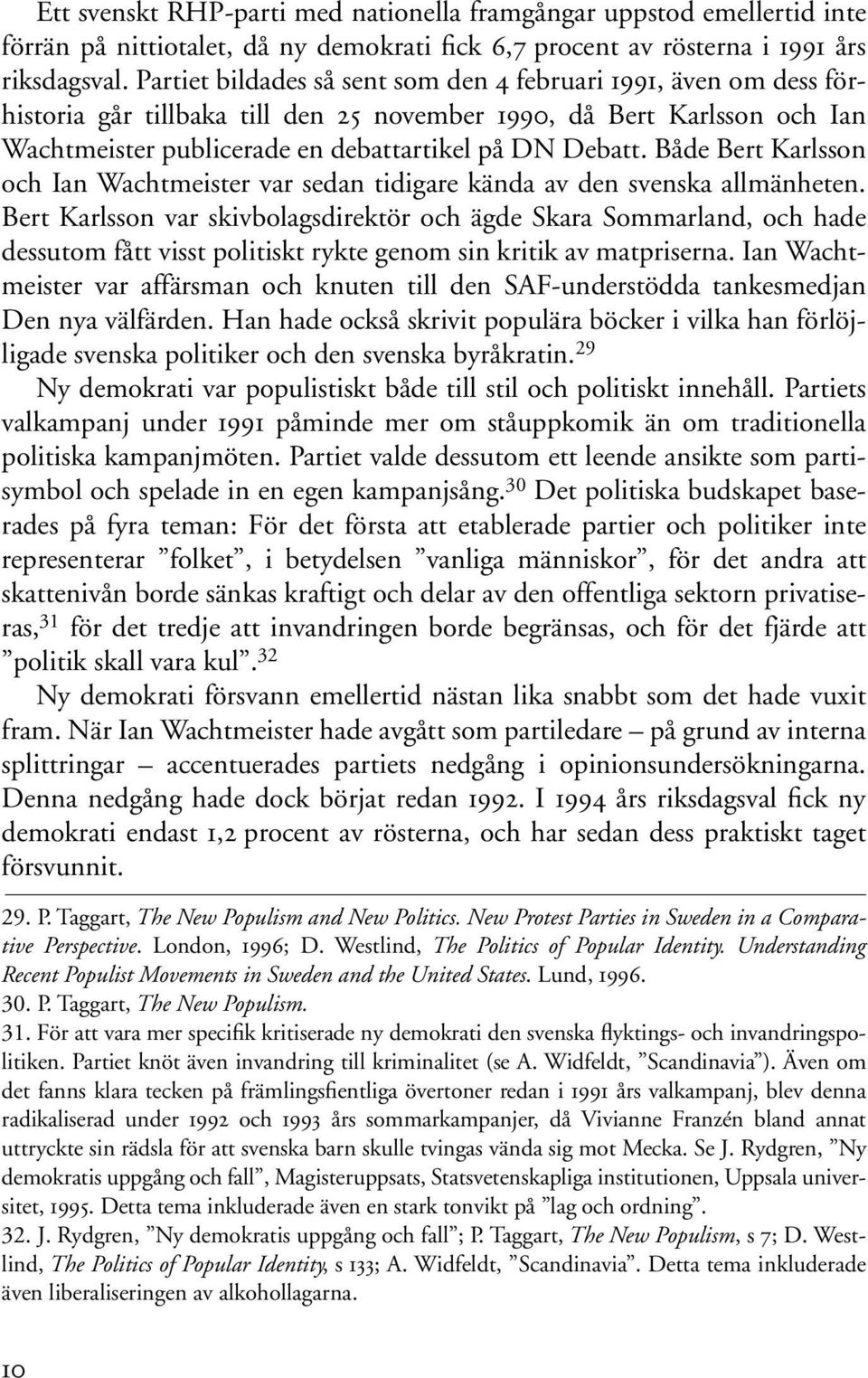 Både Bert Karlsson och Ian Wachtmeister var sedan tidigare kända av den svenska allmänheten.