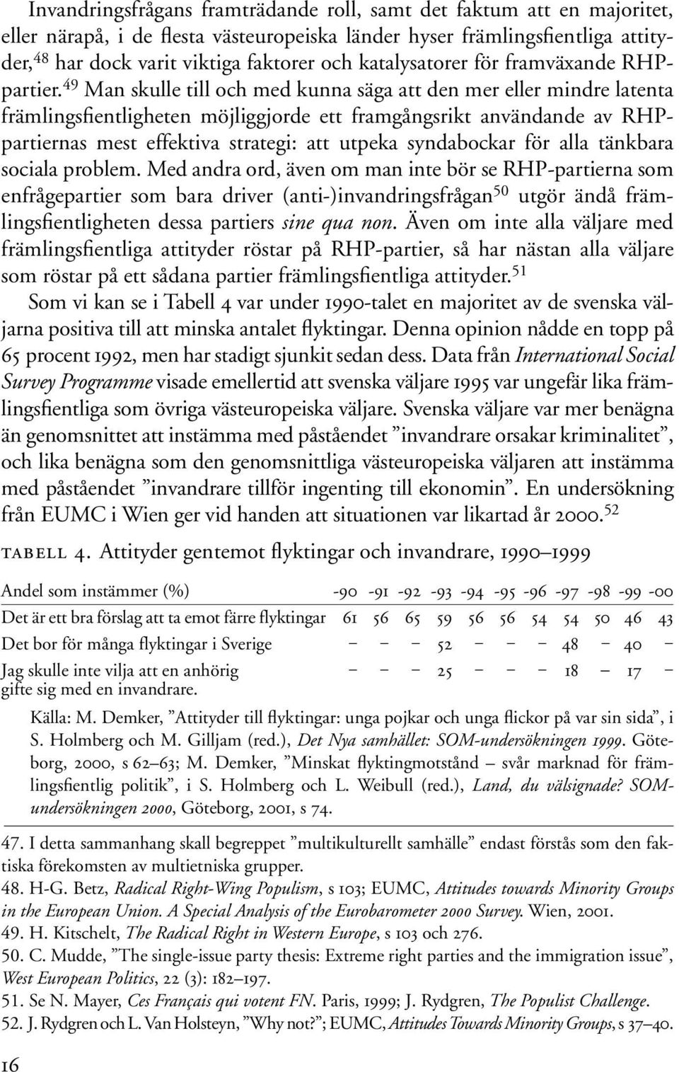 49 Man skulle till och med kunna säga att den mer eller mindre latenta främlingsfientligheten möjliggjorde ett framgångsrikt användande av RHPpartiernas mest effektiva strategi: att utpeka