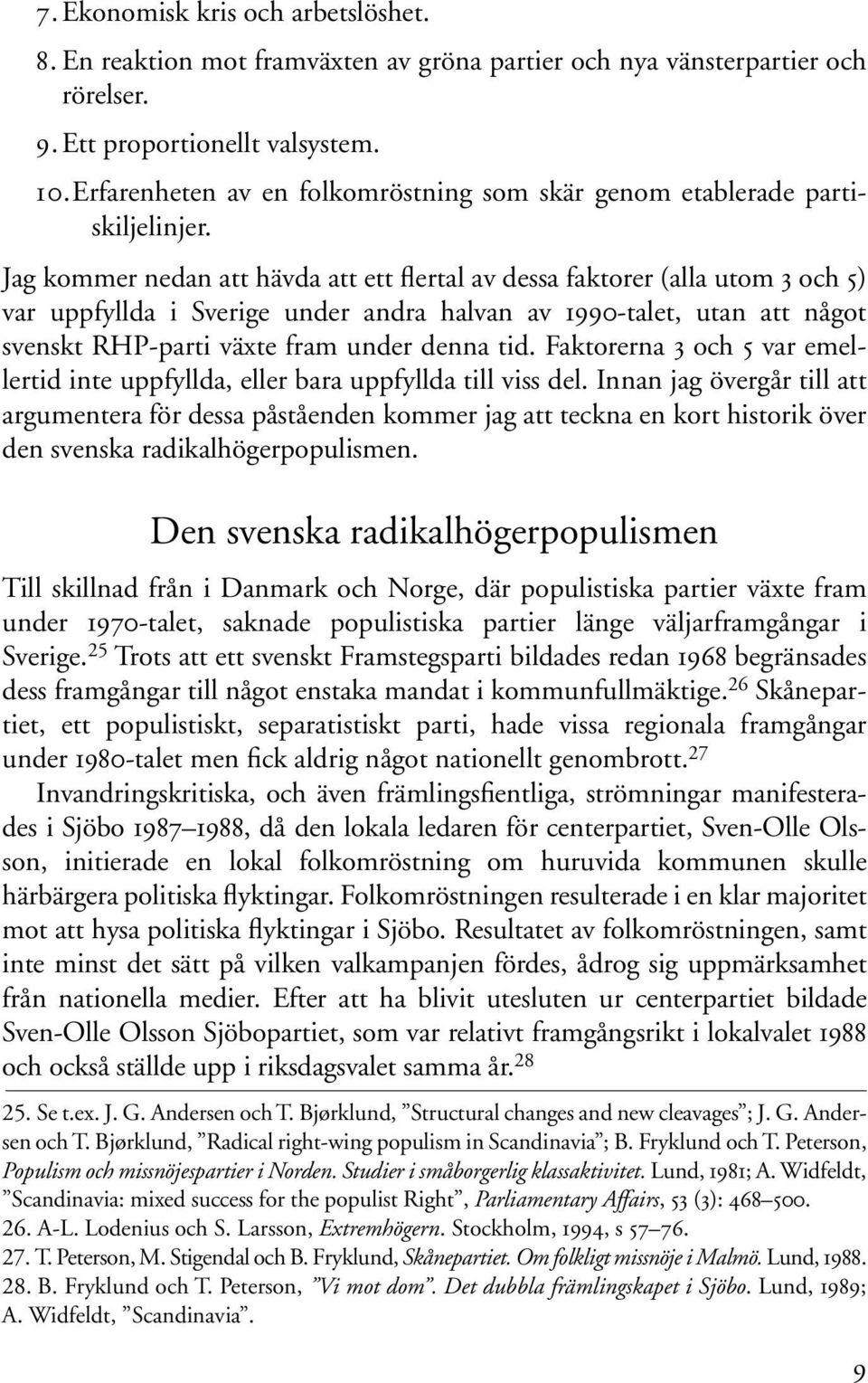 Jag kommer nedan att hävda att ett flertal av dessa faktorer (alla utom 3 och 5) var uppfyllda i Sverige under andra halvan av 1990-talet, utan att något svenskt RHP-parti växte fram under denna tid.