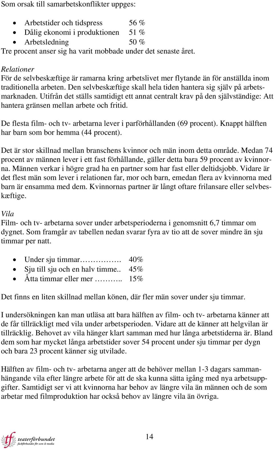 Utifrån det ställs samtidigt ett annat centralt krav på den självständige: Att hantera gränsen mellan arbete och fritid. De flesta film- och tv- arbetarna lever i parförhållanden (69 procent).