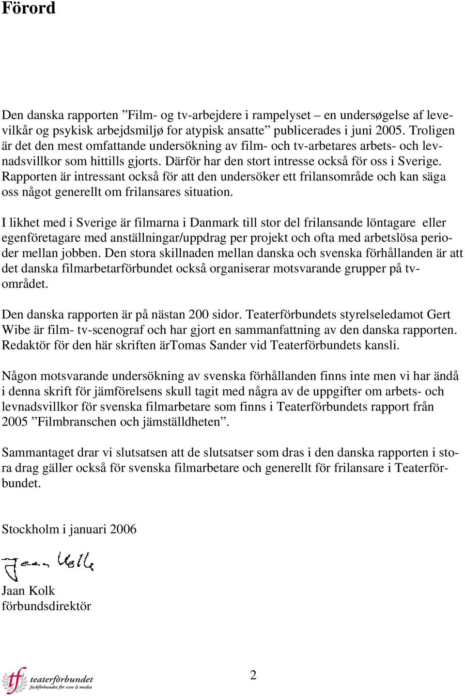 Rapporten är intressant också för att den undersöker ett frilansområde och kan säga oss något generellt om frilansares situation.