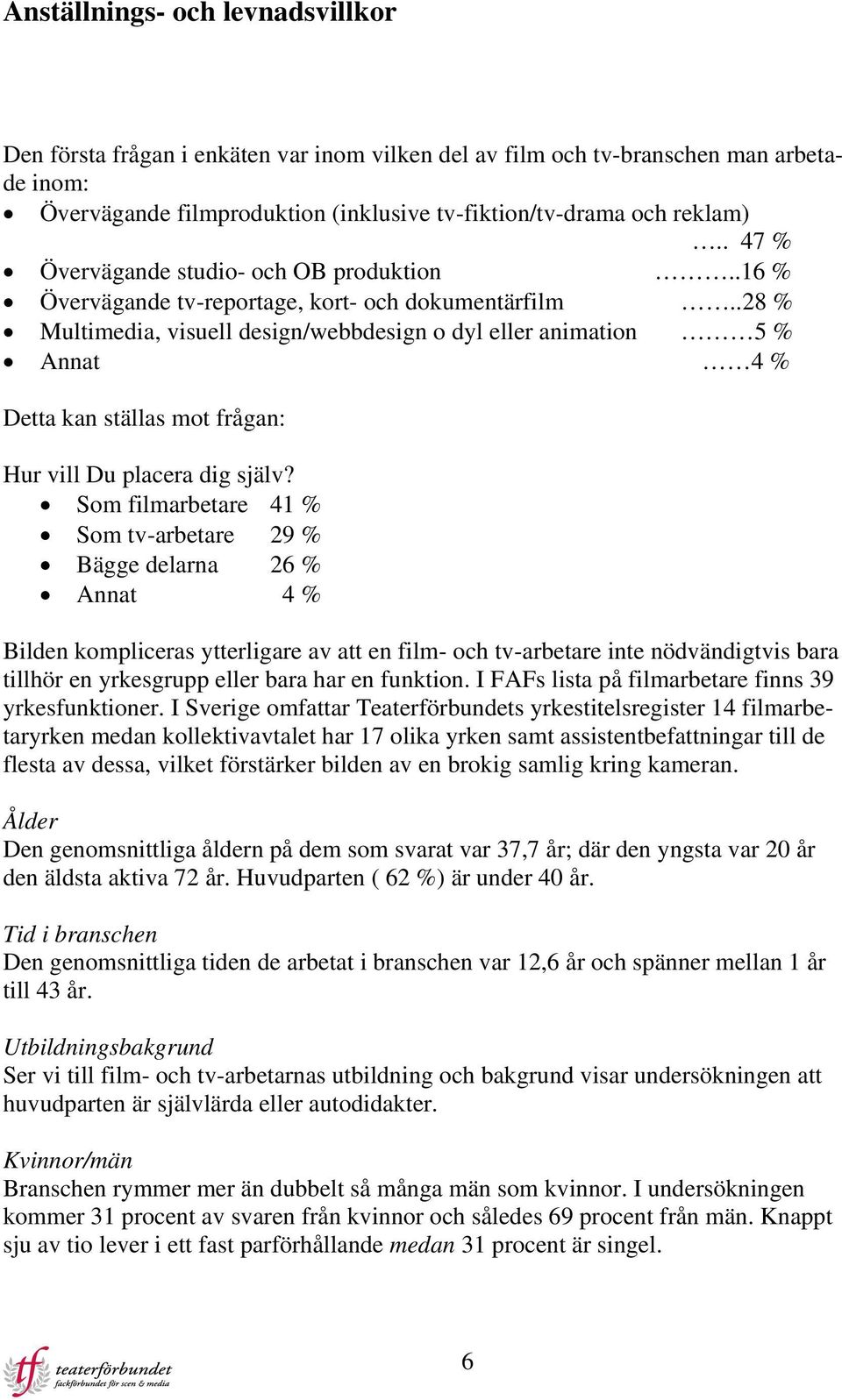 .28 % Multimedia, visuell design/webbdesign o dyl eller animation 5 % Annat 4 % Detta kan ställas mot frågan: Hur vill Du placera dig själv?