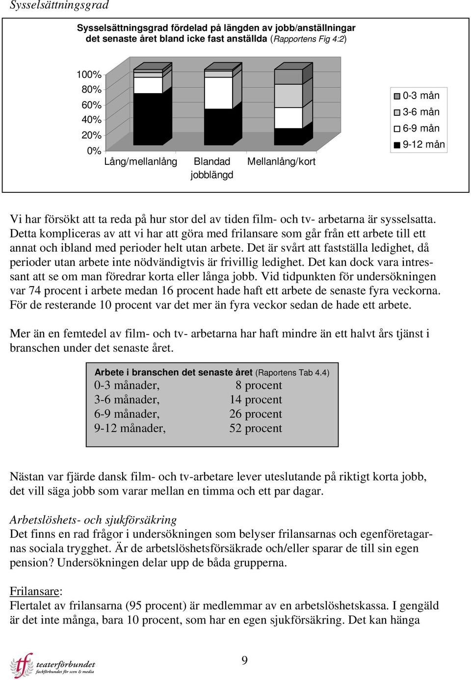 Detta kompliceras av att vi har att göra med frilansare som går från ett arbete till ett annat och ibland med perioder helt utan arbete.