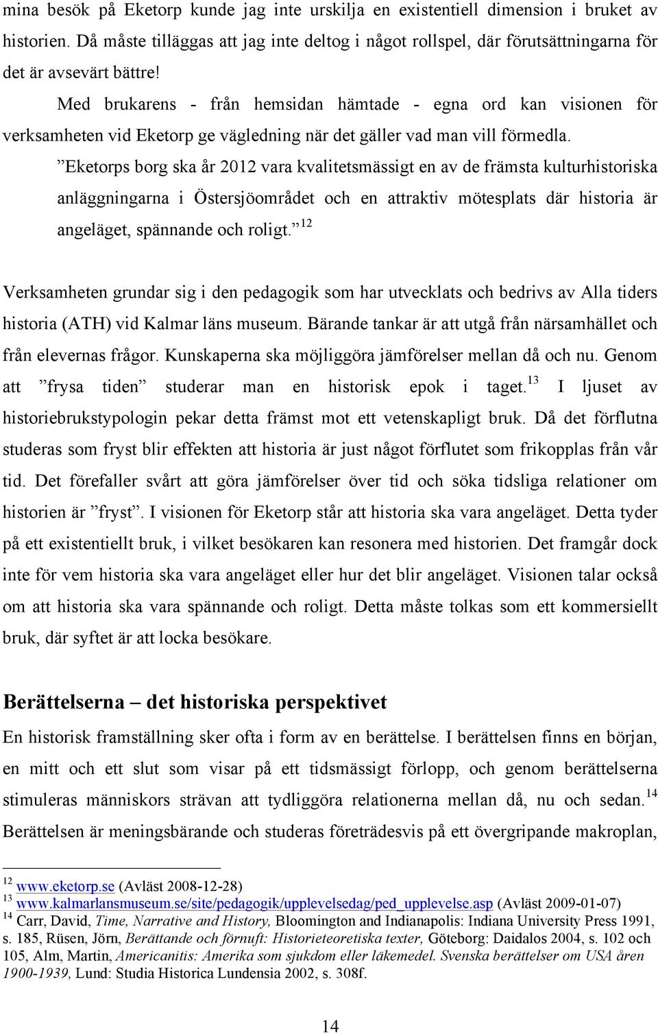 Med brukarens - från hemsidan hämtade - egna ord kan visionen för verksamheten vid Eketorp ge vägledning när det gäller vad man vill förmedla.