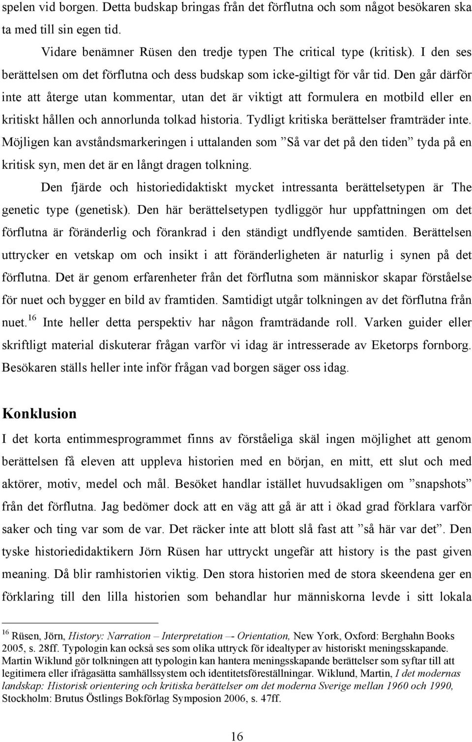 Den går därför inte att återge utan kommentar, utan det är viktigt att formulera en motbild eller en kritiskt hållen och annorlunda tolkad historia. Tydligt kritiska berättelser framträder inte.