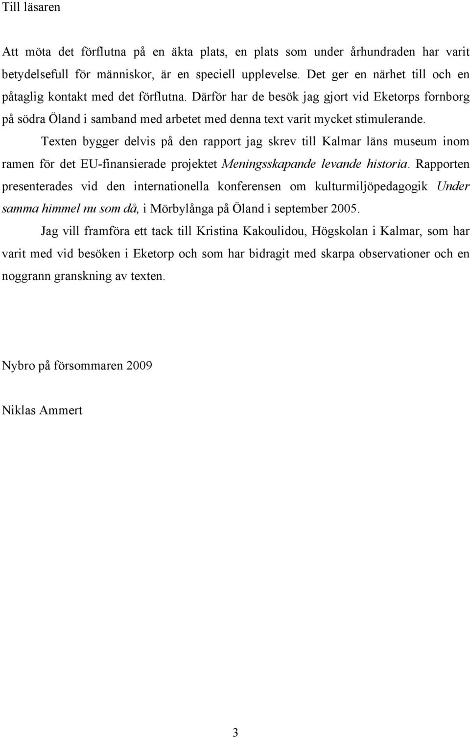 Texten bygger delvis på den rapport jag skrev till Kalmar läns museum inom ramen för det EU-finansierade projektet Meningsskapande levande historia.