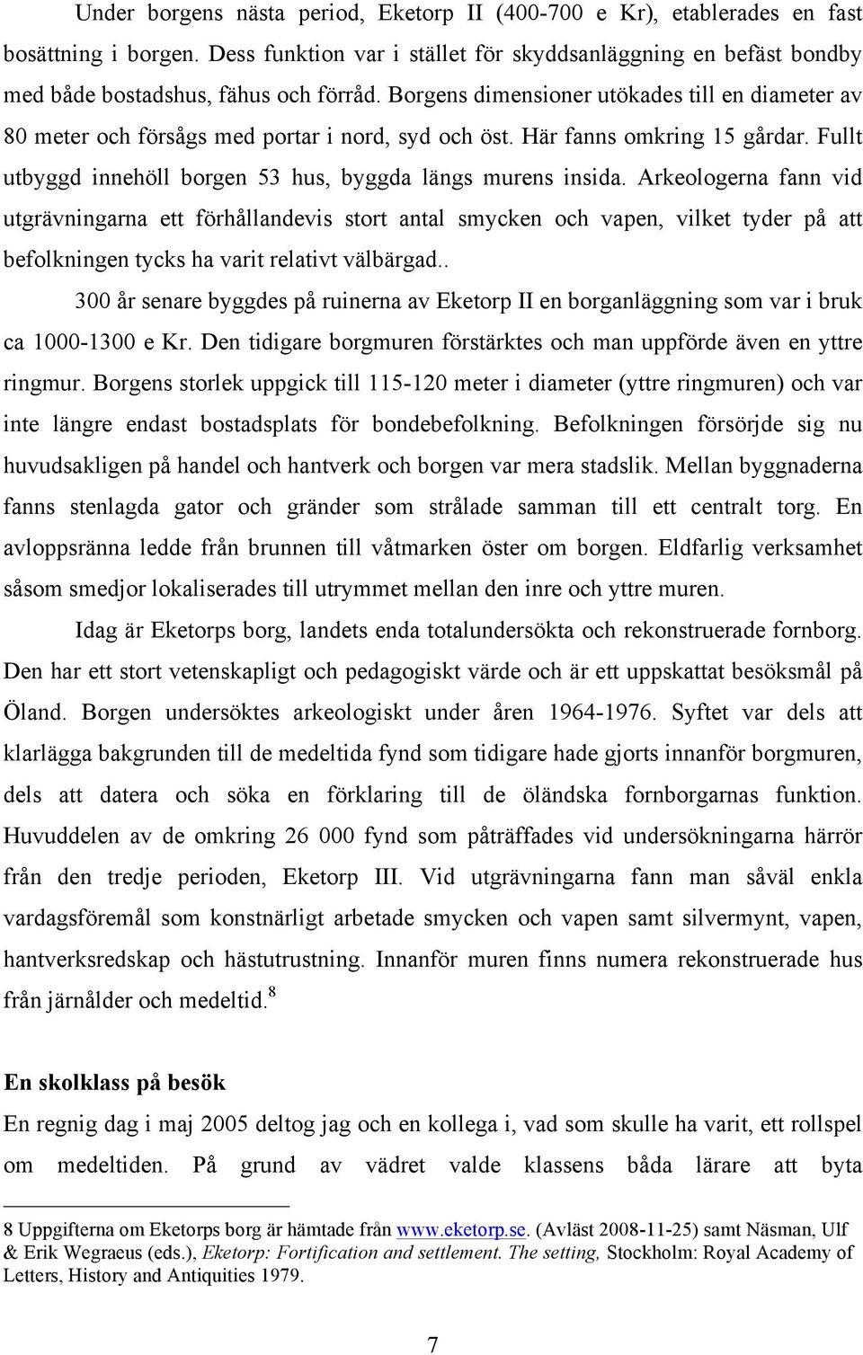 Arkeologerna fann vid utgrävningarna ett förhållandevis stort antal smycken och vapen, vilket tyder på att befolkningen tycks ha varit relativt välbärgad.