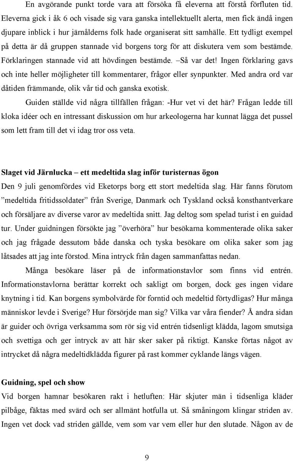 Ett tydligt exempel på detta är då gruppen stannade vid borgens torg för att diskutera vem som bestämde. Förklaringen stannade vid att hövdingen bestämde. Så var det!