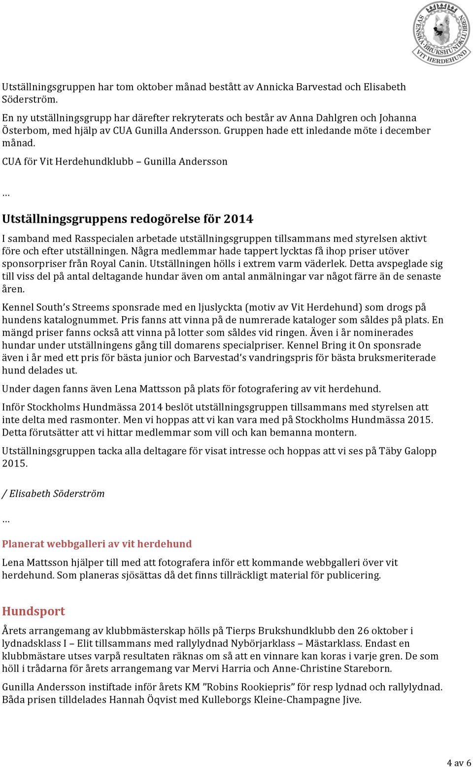 CUA för Vit Herdehundklubb Gunilla Andersson Utställningsgruppens redogörelse för 2014 I samband med Rasspecialen arbetade utställningsgruppen tillsammans med styrelsen aktivt före och efter