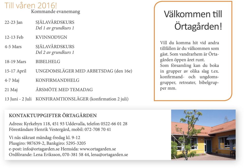 16e) 4-7 Maj KONFIRMANDHELG 21 Maj ÅRSMÖTE MED TEMADAG 13 Juni - 2 Juli KONFIRAMTIONSLÄGER (konfirmation 2 juli) KONTAKTUPPGIFTER ÖRTAGÅRDEN Adress: Kyrkebyn 118, 451 93 Uddevalla, telefon 0522-66 01