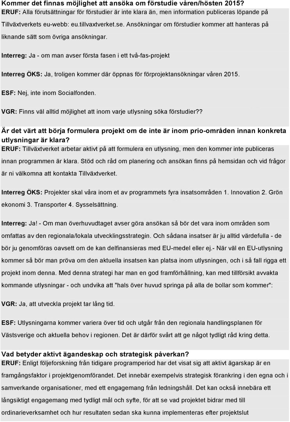 Interreg: Ja - om man avser första fasen i ett två-fas-projekt Interreg ÖKS: Ja, troligen kommer där öppnas för förprojektansökningar våren 2015. ESF: Nej, inte inom Socialfonden.