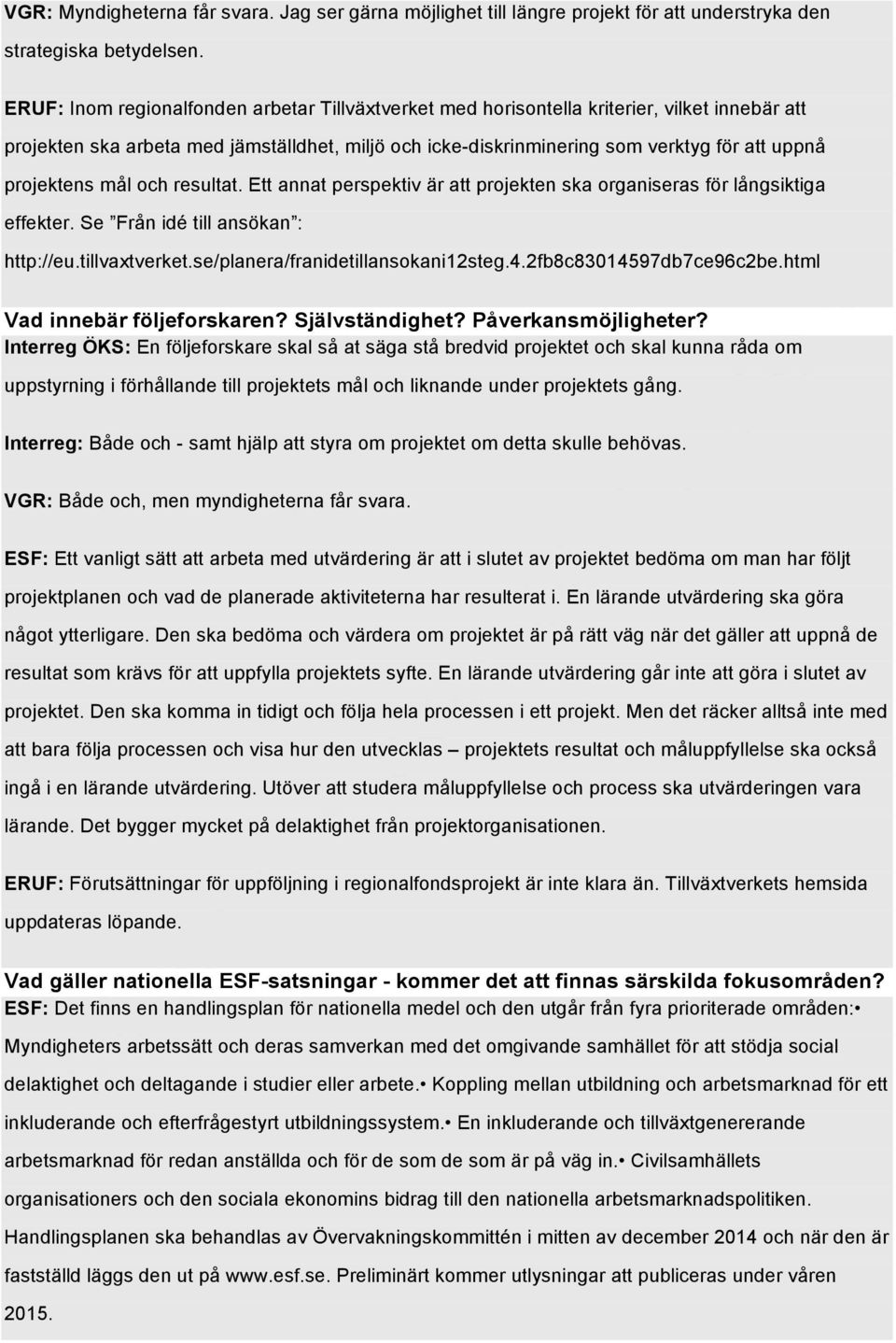 projektens mål och resultat. Ett annat perspektiv är att projekten ska organiseras för långsiktiga effekter. Se Från idé till ansökan : http://eu.tillvaxtverket.se/planera/franidetillansokani12steg.4.