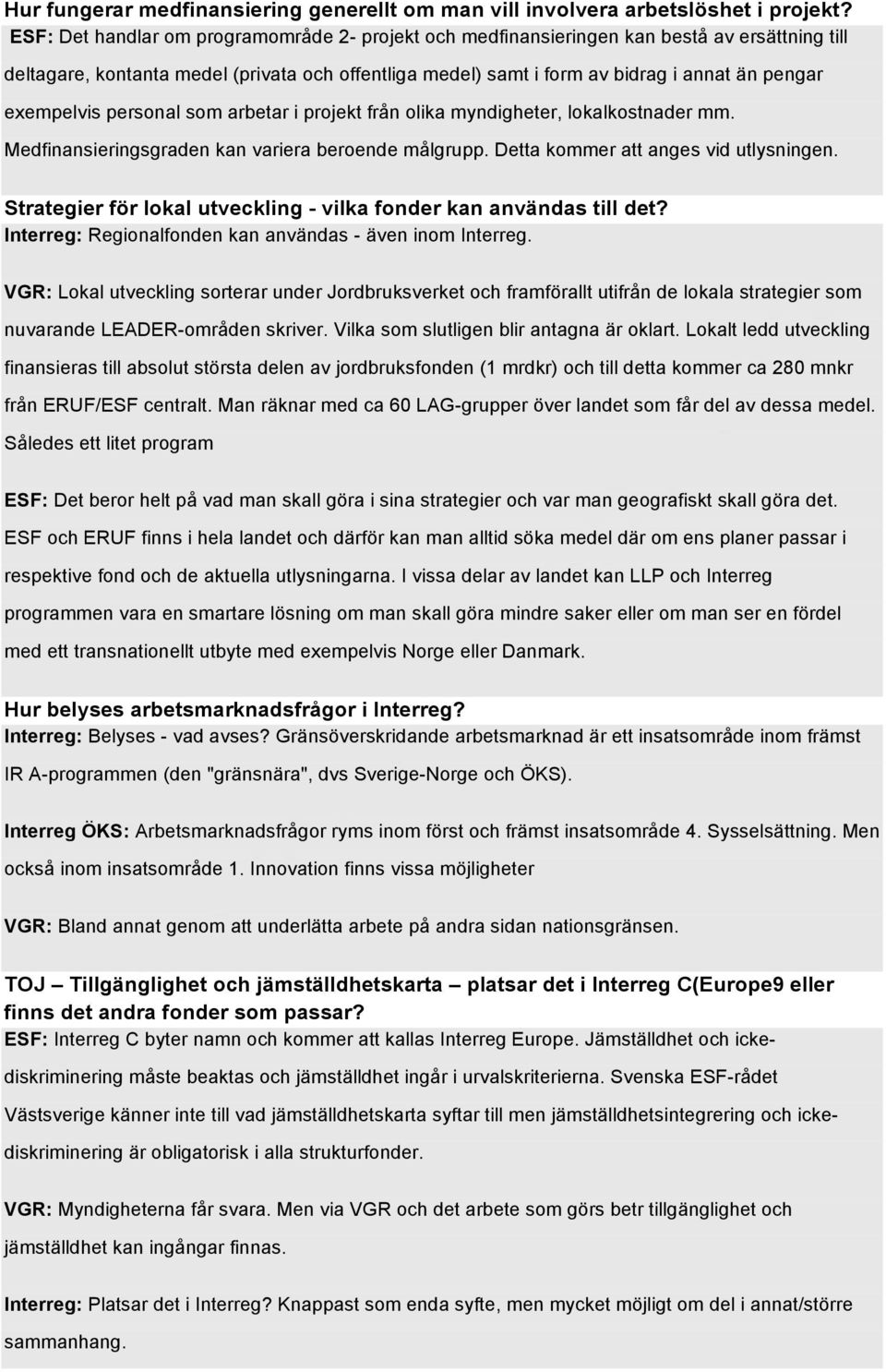exempelvis personal som arbetar i projekt från olika myndigheter, lokalkostnader mm. Medfinansieringsgraden kan variera beroende målgrupp. Detta kommer att anges vid utlysningen.