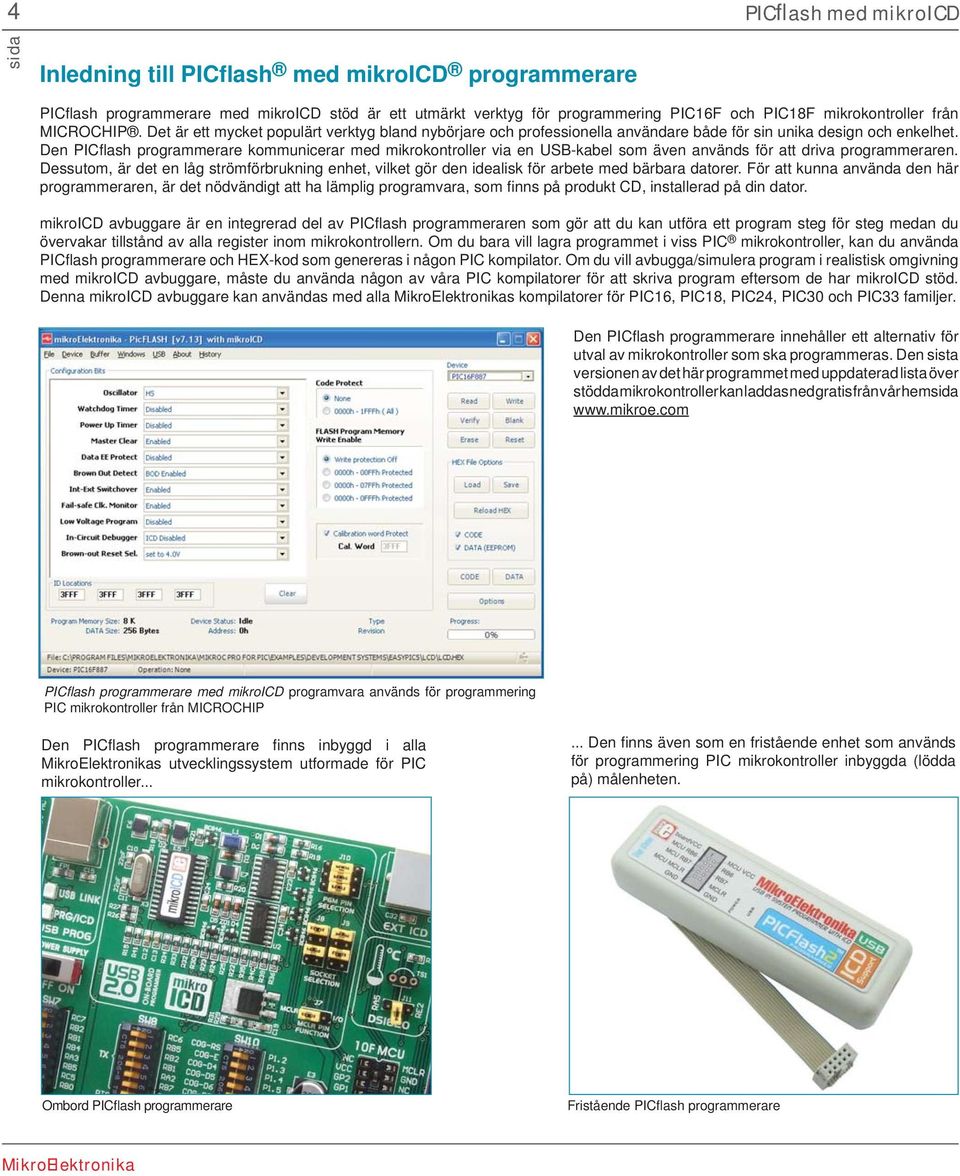 Den PICfl ash programmerare kommunicerar med mikrokontroller via en USB-kabel som även används för att driva programmeraren.