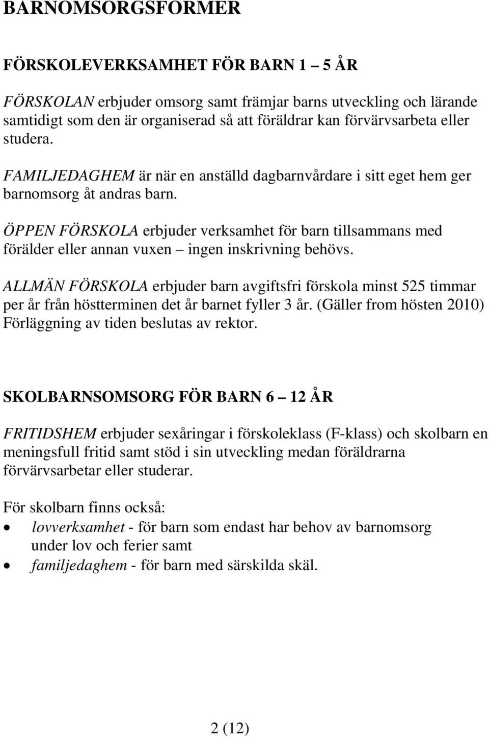 ÖPPEN FÖRSKOLA erbjuder verksamhet för barn tillsammans med förälder eller annan vuxen ingen inskrivning behövs.