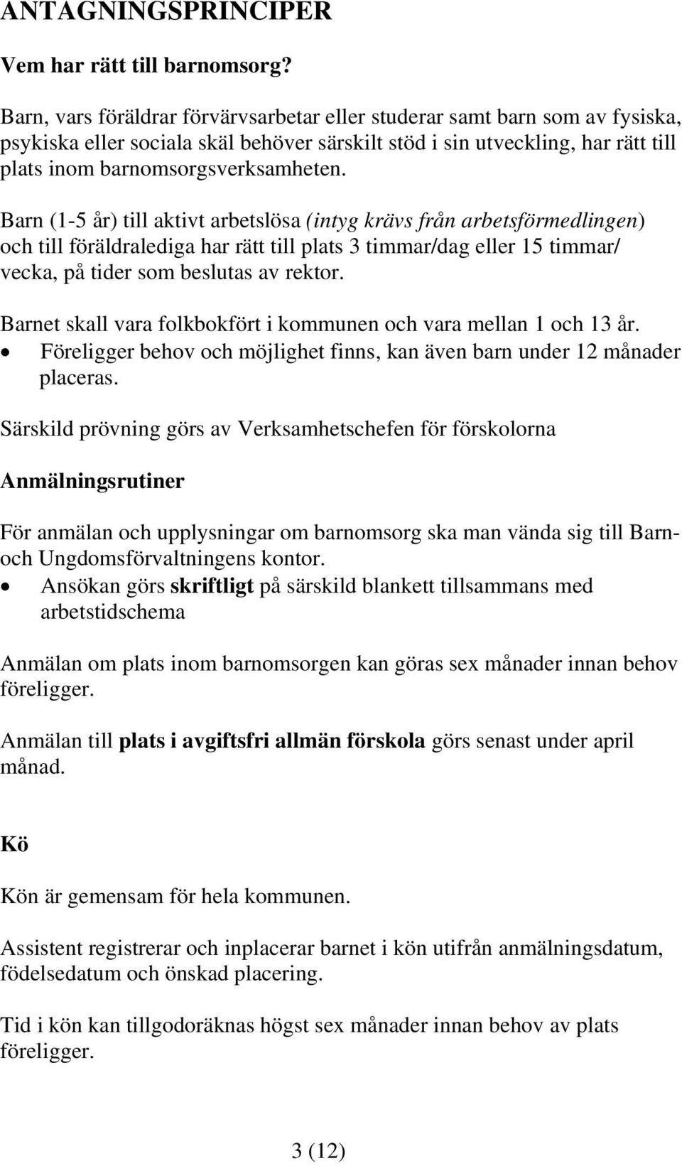 Barn (1-5 år) till aktivt arbetslösa (intyg krävs från arbetsförmedlingen) och till föräldralediga har rätt till plats 3 timmar/dag eller 15 timmar/ vecka, på tider som beslutas av rektor.