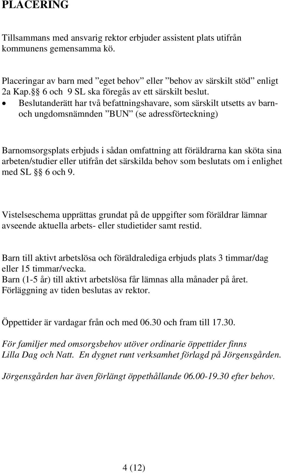 Beslutanderätt har två befattningshavare, som särskilt utsetts av barnoch ungdomsnämnden BUN (se adressförteckning) Barnomsorgsplats erbjuds i sådan omfattning att föräldrarna kan sköta sina