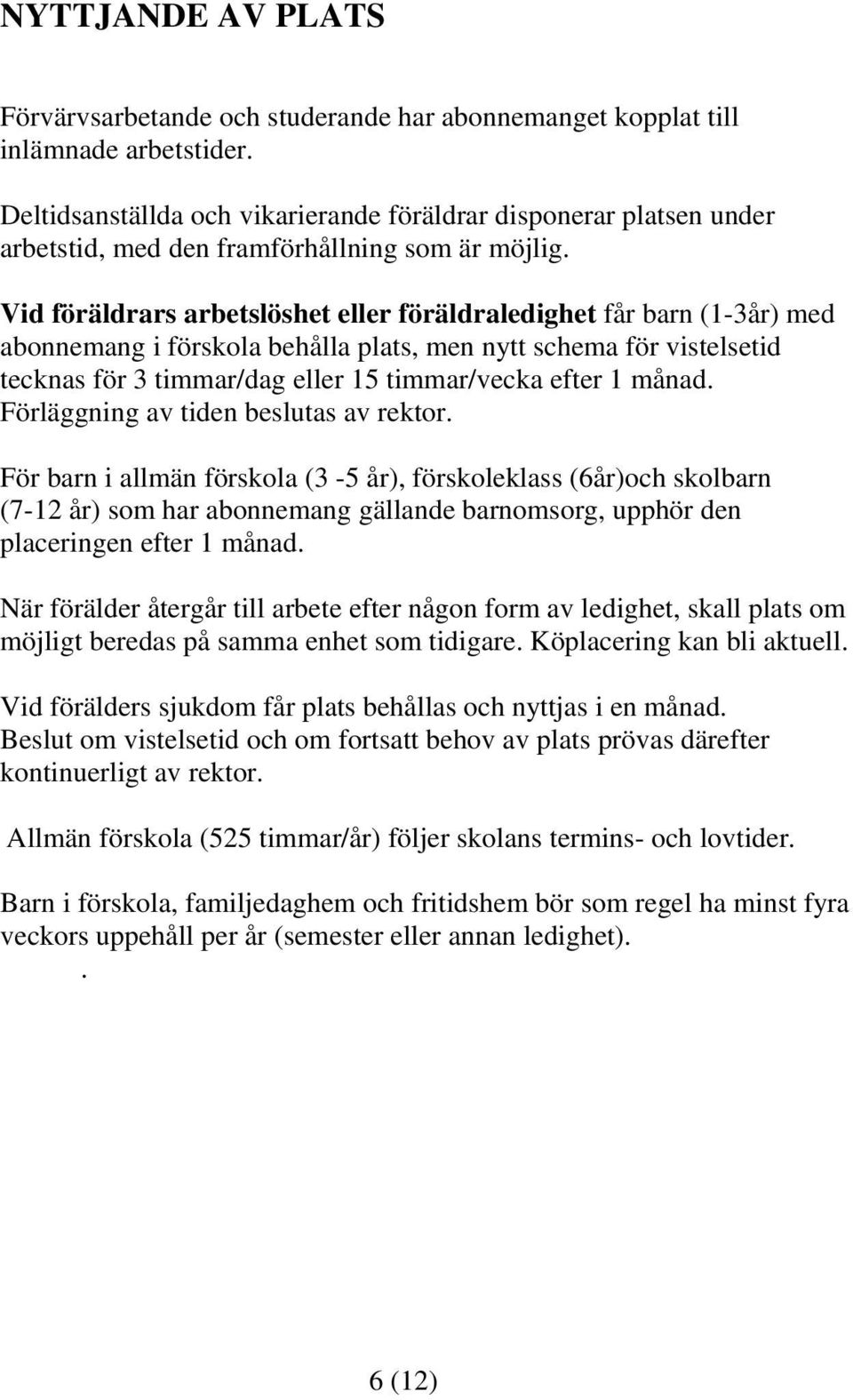 Vid föräldrars arbetslöshet eller föräldraledighet får barn (1-3år) med abonnemang i förskola behålla plats, men nytt schema för vistelsetid tecknas för 3 timmar/dag eller 15 timmar/vecka efter 1