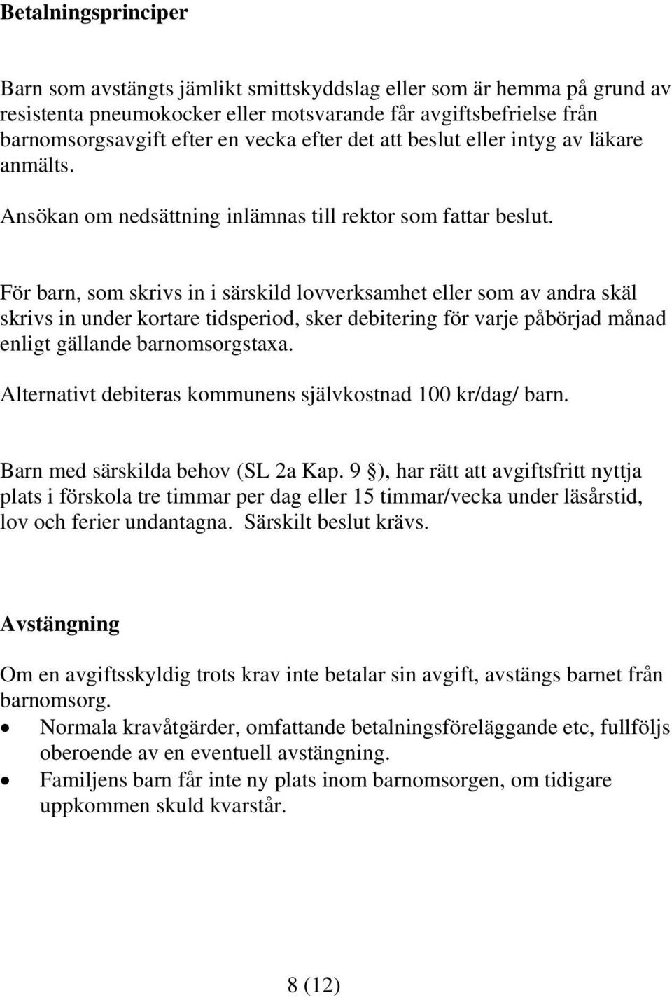 För barn, som skrivs in i särskild lovverksamhet eller som av andra skäl skrivs in under kortare tidsperiod, sker debitering för varje påbörjad månad enligt gällande barnomsorgstaxa.