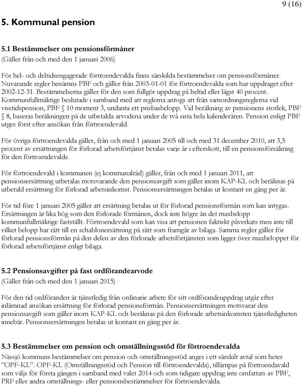 Nuvarande regler benämns PBF och gäller från 2003-01-01 för förtroendevalda som har uppdraget efter 2002-12-31. Bestämmelserna gäller för den som fullgör uppdrag på heltid eller lägst 40 procent.