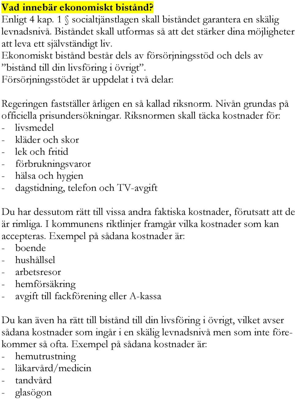 Försörjningsstödet är uppdelat i två delar: Regeringen fastställer årligen en så kallad riksnorm. Nivån grundas på officiella prisundersökningar.